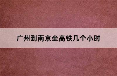 广州到南京坐高铁几个小时