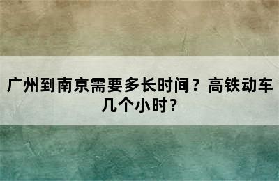 广州到南京需要多长时间？高铁动车几个小时？
