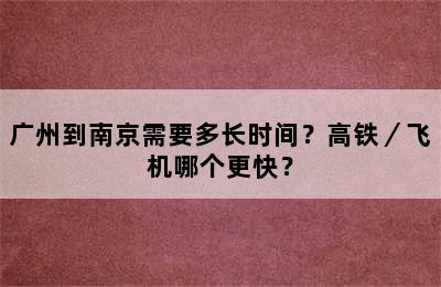 广州到南京需要多长时间？高铁／飞机哪个更快？