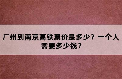 广州到南京高铁票价是多少？一个人需要多少钱？