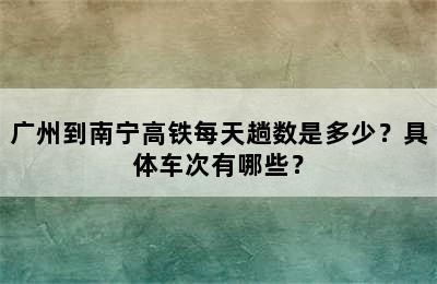 广州到南宁高铁每天趟数是多少？具体车次有哪些？
