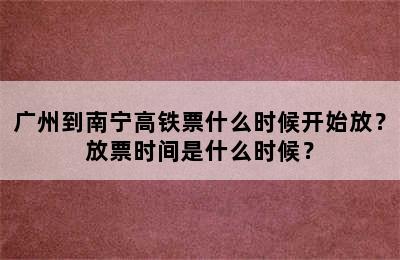广州到南宁高铁票什么时候开始放？放票时间是什么时候？