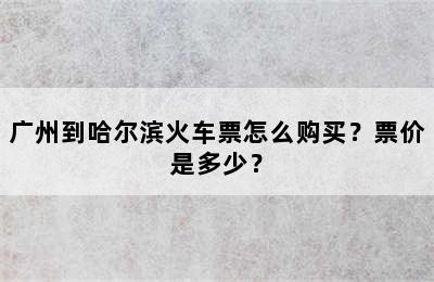 广州到哈尔滨火车票怎么购买？票价是多少？