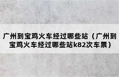 广州到宝鸡火车经过哪些站（广州到宝鸡火车经过哪些站k82次车票）