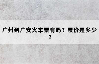 广州到广安火车票有吗？票价是多少？