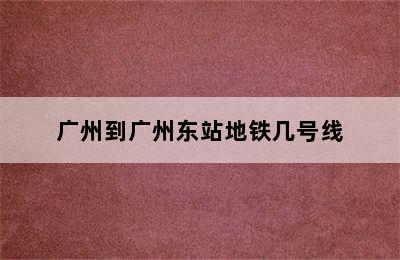 广州到广州东站地铁几号线