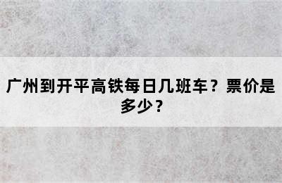广州到开平高铁每日几班车？票价是多少？