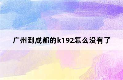 广州到成都的k192怎么没有了