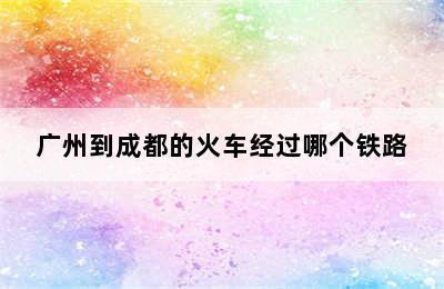 广州到成都的火车经过哪个铁路