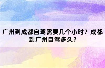 广州到成都自驾需要几个小时？成都到广州自驾多久？