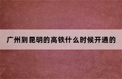 广州到昆明的高铁什么时候开通的