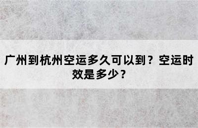 广州到杭州空运多久可以到？空运时效是多少？