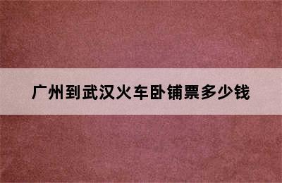 广州到武汉火车卧铺票多少钱