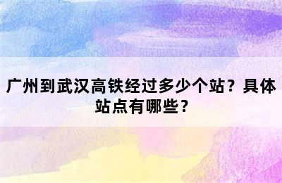 广州到武汉高铁经过多少个站？具体站点有哪些？
