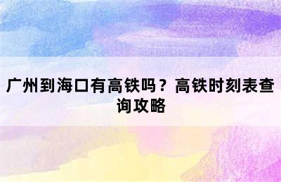 广州到海口有高铁吗？高铁时刻表查询攻略