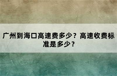 广州到海口高速费多少？高速收费标准是多少？