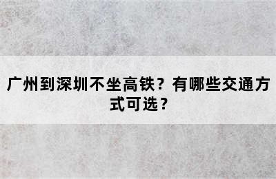 广州到深圳不坐高铁？有哪些交通方式可选？