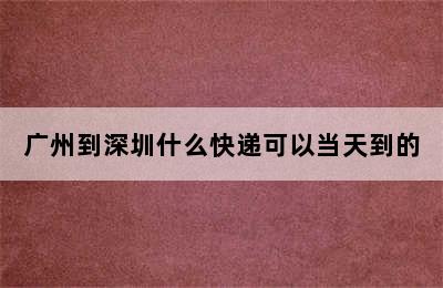 广州到深圳什么快递可以当天到的