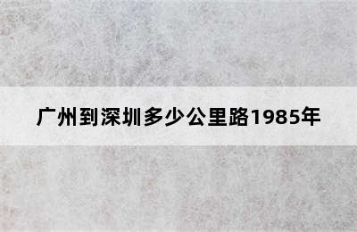 广州到深圳多少公里路1985年