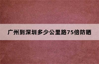 广州到深圳多少公里路75倍防晒