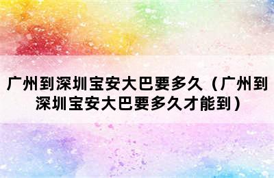 广州到深圳宝安大巴要多久（广州到深圳宝安大巴要多久才能到）