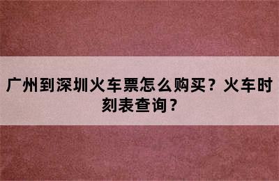 广州到深圳火车票怎么购买？火车时刻表查询？