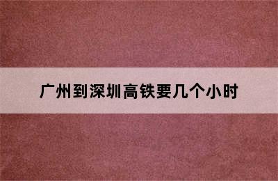 广州到深圳高铁要几个小时