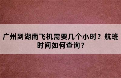 广州到湖南飞机需要几个小时？航班时间如何查询？