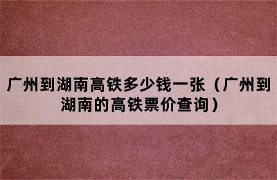 广州到湖南高铁多少钱一张（广州到湖南的高铁票价查询）