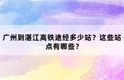 广州到湛江高铁途经多少站？这些站点有哪些？