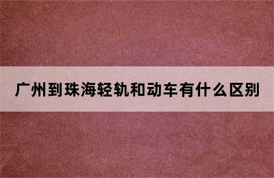 广州到珠海轻轨和动车有什么区别