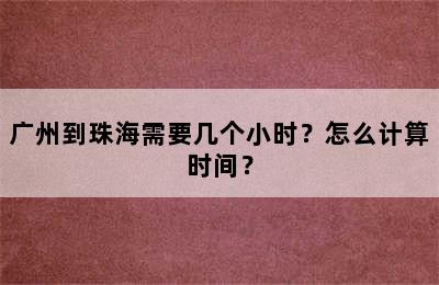 广州到珠海需要几个小时？怎么计算时间？