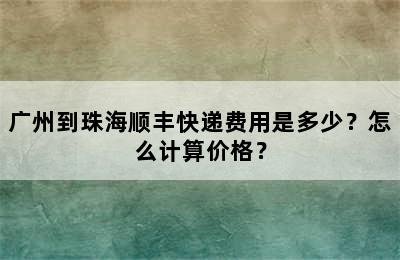 广州到珠海顺丰快递费用是多少？怎么计算价格？