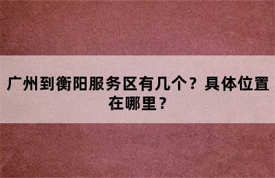 广州到衡阳服务区有几个？具体位置在哪里？