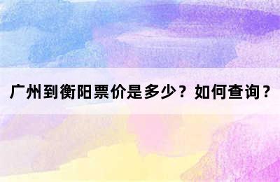 广州到衡阳票价是多少？如何查询？