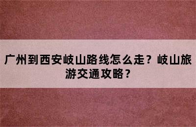 广州到西安岐山路线怎么走？岐山旅游交通攻略？
