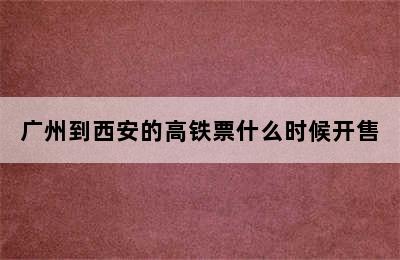 广州到西安的高铁票什么时候开售