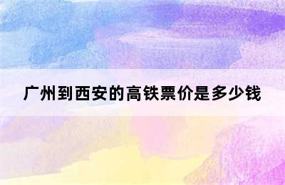 广州到西安的高铁票价是多少钱