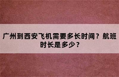 广州到西安飞机需要多长时间？航班时长是多少？