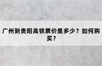 广州到贵阳高铁票价是多少？如何购买？