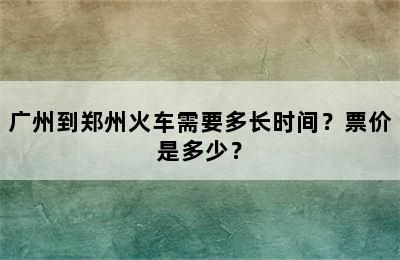广州到郑州火车需要多长时间？票价是多少？