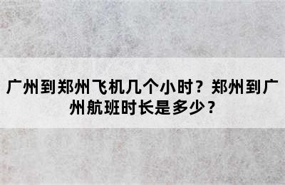 广州到郑州飞机几个小时？郑州到广州航班时长是多少？