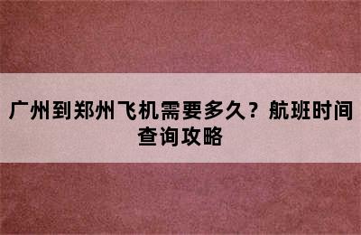 广州到郑州飞机需要多久？航班时间查询攻略