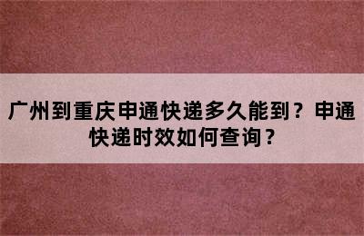 广州到重庆申通快递多久能到？申通快递时效如何查询？