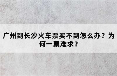 广州到长沙火车票买不到怎么办？为何一票难求？