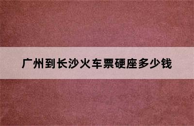 广州到长沙火车票硬座多少钱