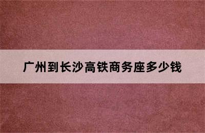 广州到长沙高铁商务座多少钱