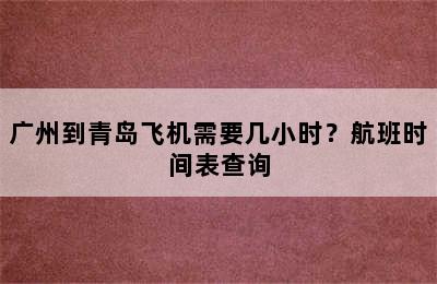 广州到青岛飞机需要几小时？航班时间表查询