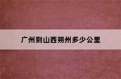 广州剄山西朔州多少公里