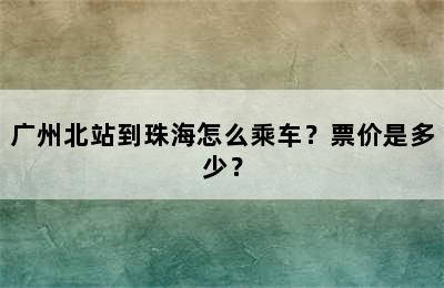 广州北站到珠海怎么乘车？票价是多少？